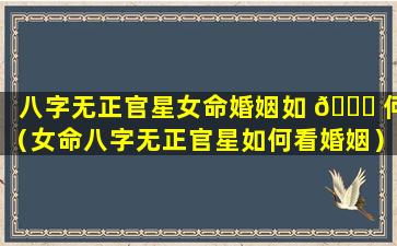 八字无正官星女命婚姻如 🍀 何（女命八字无正官星如何看婚姻）